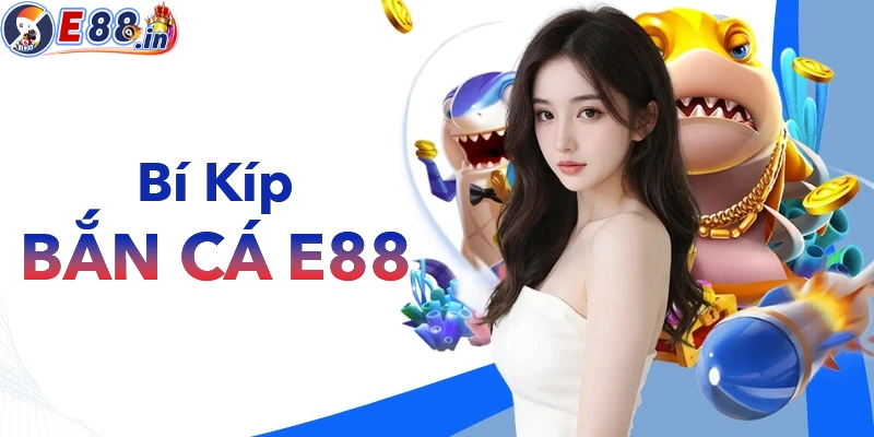 Bí kíp chơi bắn các E88 siêu dễ thắng lớn