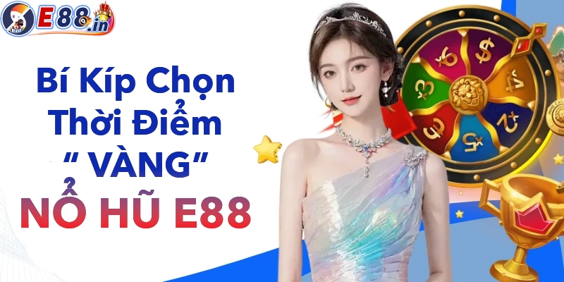 Thời điểm vàng chơi quay hũ tại E88 dễ nổ nhất