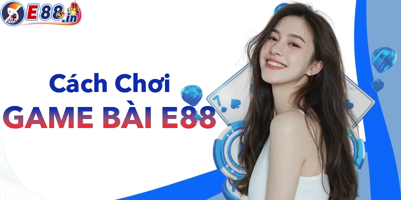 Cách tham gia chơi game bài tại nhà cái E88