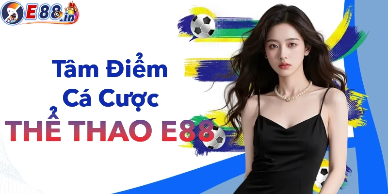 Thể thao E88 luôn là tâm điểm chú ý của các cươc thủ